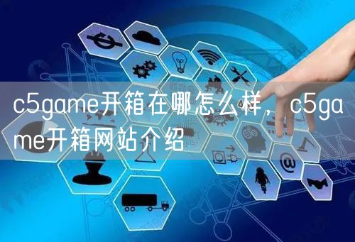 c5game开箱在哪怎么样，c5game开箱网站介绍