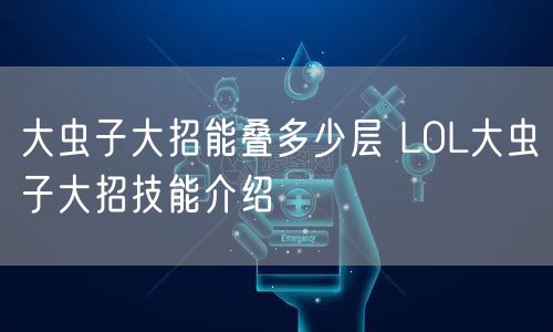 大虫子大招能叠多少层 LOL大虫子大招技能介绍