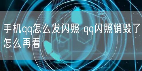 手机qq怎么发闪照 qq闪照销毁了怎么再看