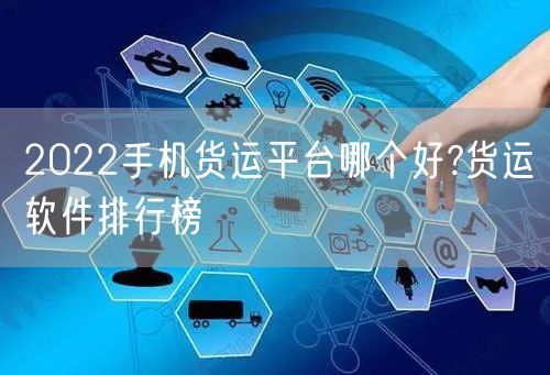 2022手机货运平台哪个好?货运软件排行榜