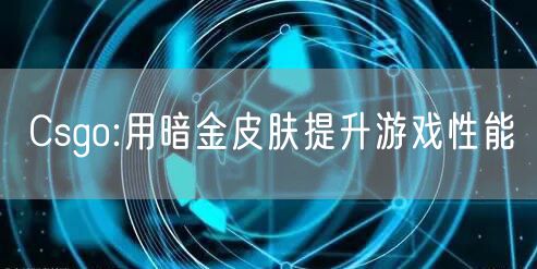 Csgo:用暗金皮肤提升游戏性能