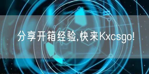分享开箱经验,快来Kxcsgo!