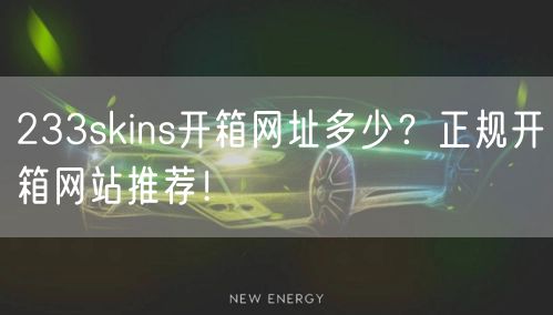 233skins开箱网址多少？正规开箱网站推荐！