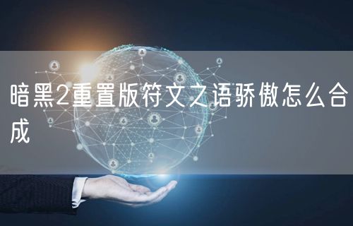 暗黑2重置版符文之语骄傲怎么合成