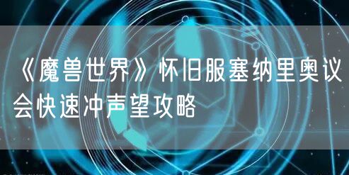 《魔兽世界》怀旧服塞纳里奥议会快速冲声望攻略