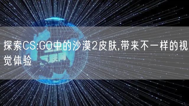 探索CS:GO中的沙漠2皮肤,带来不一样的视觉体验