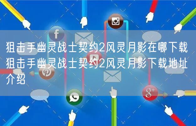 狙击手幽灵战士契约2风灵月影在哪下载 狙击手幽灵战士契约2风灵月影下载地址介绍