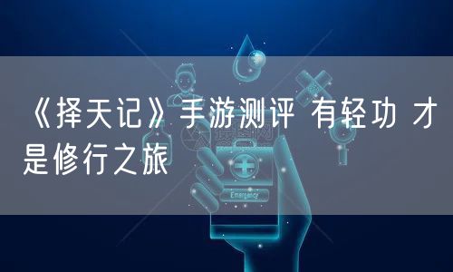 《择天记》手游测评 有轻功 才是修行之旅