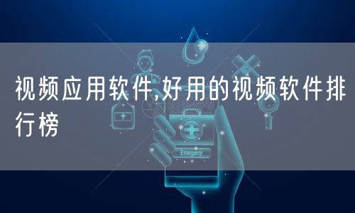 视频应用软件,好用的视频软件排行榜