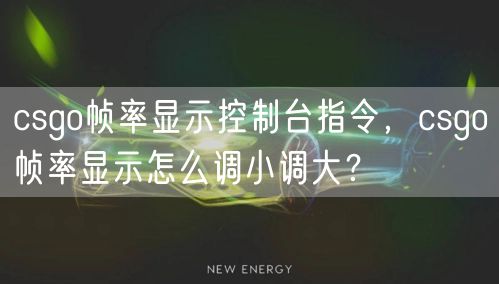 csgo帧率显示控制台指令，csgo帧率显示怎么调小调大？