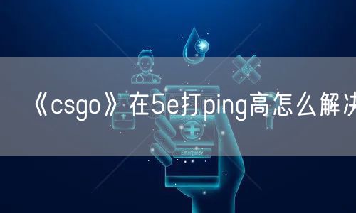 《csgo》在5e打ping高怎么解决