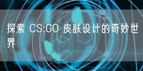 探索 CS:GO 皮肤设计的奇妙世界