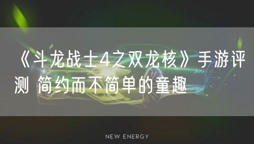 《斗龙战士4之双龙核》手游评测 简约而不简单的童趣