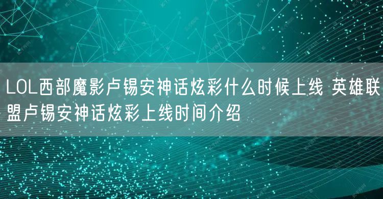 LOL西部魔影卢锡安神话炫彩什么时候上线 英雄联盟卢锡安神话炫彩上线时间介绍