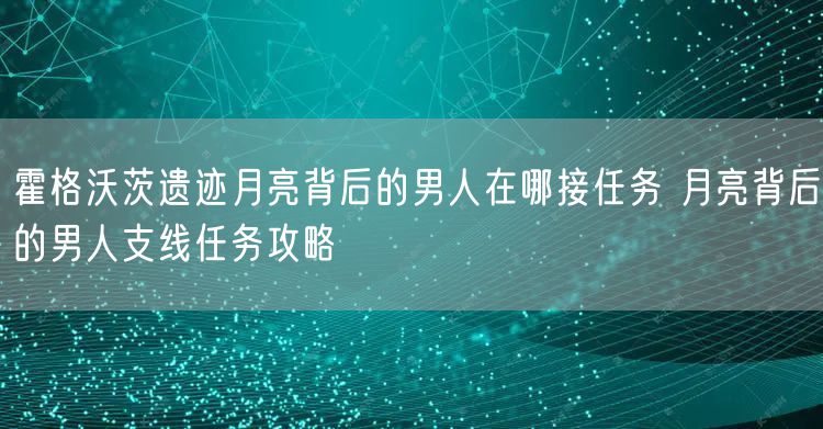 霍格沃茨遗迹月亮背后的男人在哪接任务 月亮背后的男人支线任务攻略