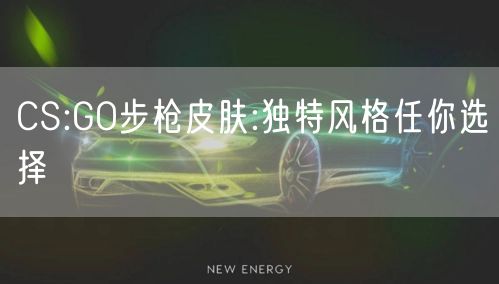 CS:GO步枪皮肤:独特风格任你选择
