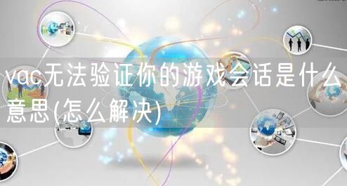 vac无法验证你的游戏会话是什么意思(怎么解决)