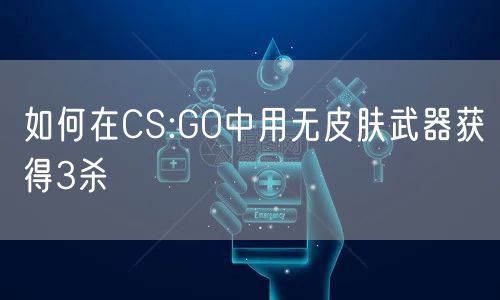 如何在CS:GO中用无皮肤武器获得3杀