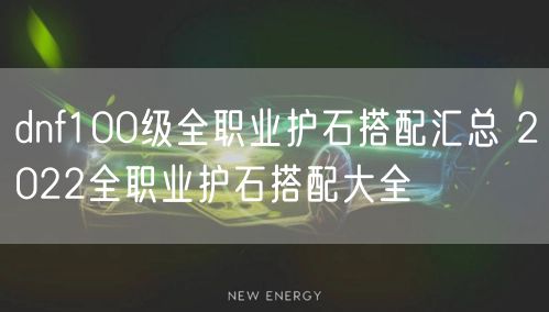 dnf100级全职业护石搭配汇总 2022全职业护石搭配大全