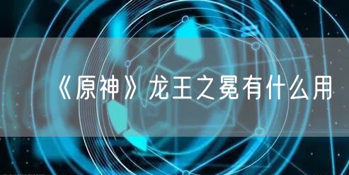 《原神》龙王之冕有什么用