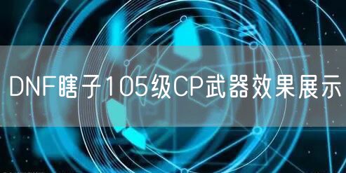 DNF瞎子105级CP武器效果展示
