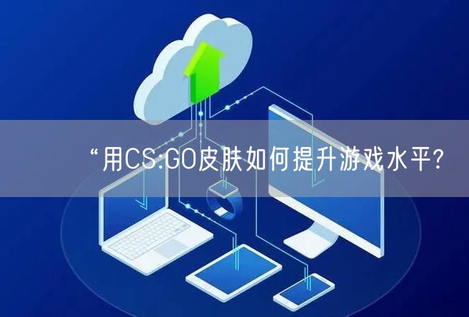 “用CS:GO皮肤如何提升游戏水平?