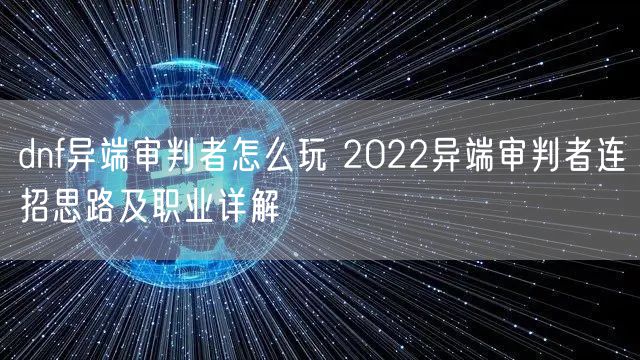 dnf异端审判者怎么玩 2022异端审判者连招思路及职业详解