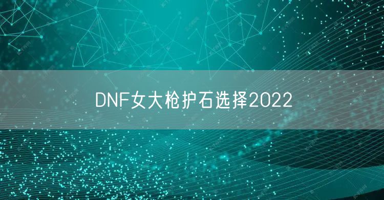 DNF女大枪护石选择2022