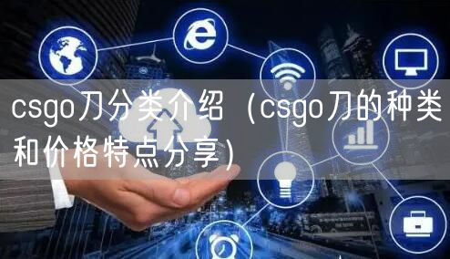csgo刀分类介绍（csgo刀的种类和价格特点分享）