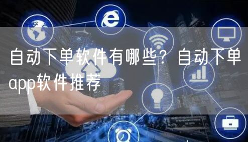 自动下单软件有哪些？自动下单app软件推荐