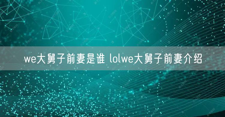 we大舅子前妻是谁 lolwe大舅子前妻介绍