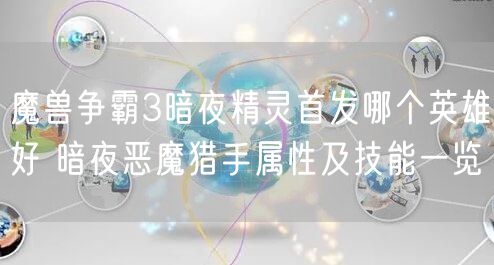 魔兽争霸3暗夜精灵首发哪个英雄好 暗夜恶魔猎手属性及技能一览