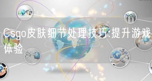 Csgo皮肤细节处理技巧:提升游戏体验