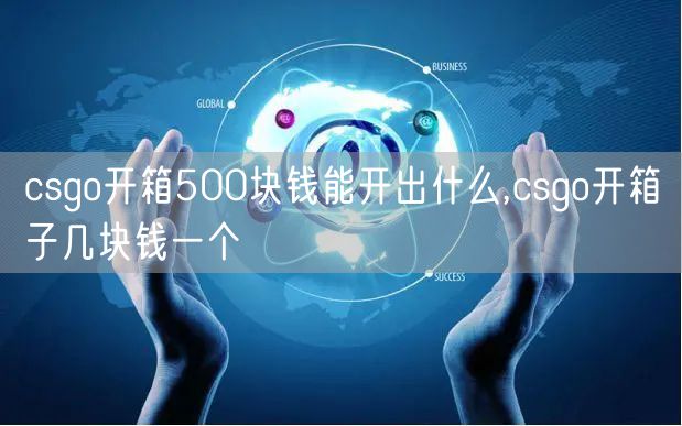 csgo开箱500块钱能开出什么,csgo开箱子几块钱一个