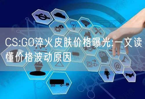 CS:GO淬火皮肤价格曝光:一文读懂价格波动原因