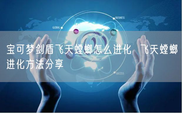 宝可梦剑盾飞天螳螂怎么进化  飞天螳螂进化方法分享