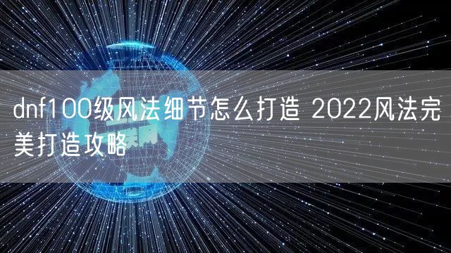 dnf100级风法细节怎么打造 2022风法完美打造攻略