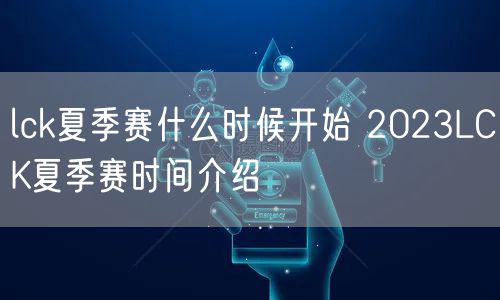 lck夏季赛什么时候开始 2023LCK夏季赛时间介绍