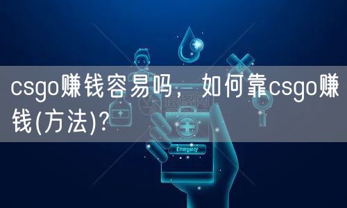 csgo赚钱容易吗，如何靠csgo赚钱(方法)?