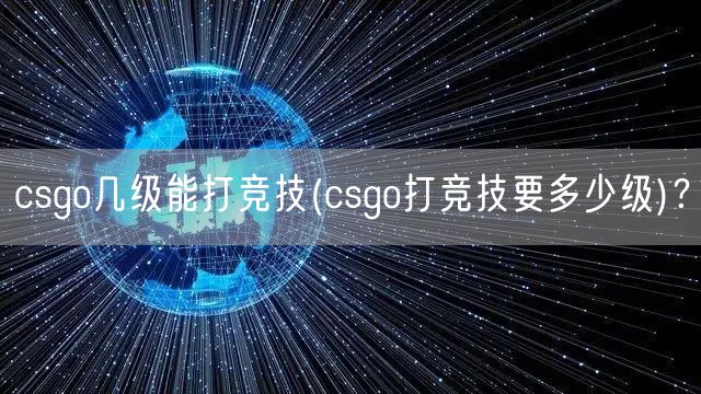 csgo几级能打竞技(csgo打竞技要多少级)？