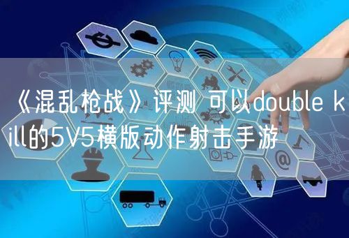 《混乱枪战》评测 可以double kill的5V5横版动作射击手游