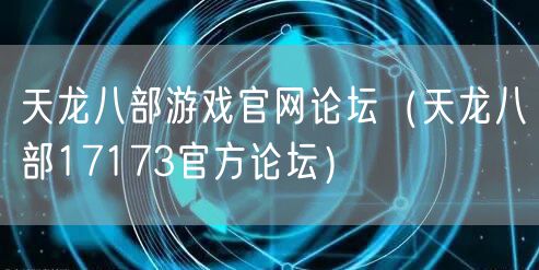 天龙八部游戏官网论坛（天龙八部17173官方论坛）