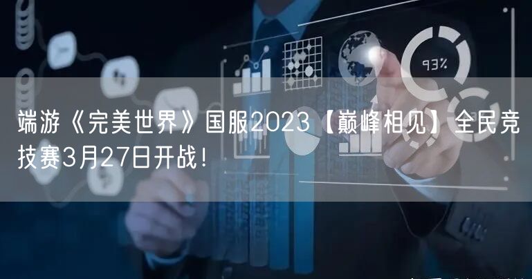 端游《完美世界》国服2023【巅峰相见】全民竞技赛3月27日开战！