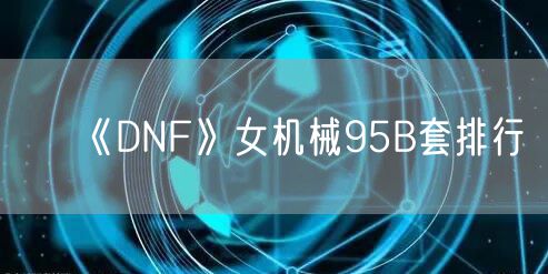 《DNF》女机械95B套排行
