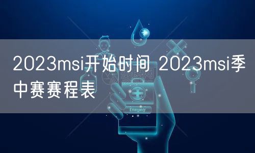 2023msi开始时间 2023msi季中赛赛程表