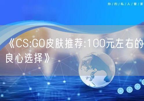 《CS:GO皮肤推荐:100元左右的良心选择》