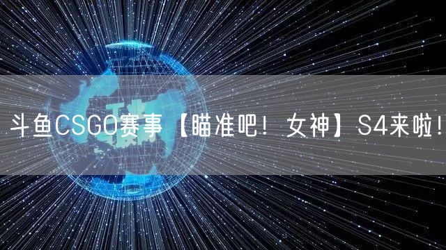 斗鱼CSGO赛事【瞄准吧!女神】S4来啦!