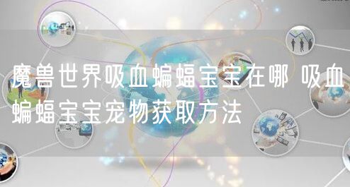 魔兽世界吸血蝙蝠宝宝在哪 吸血蝙蝠宝宝宠物获取方法