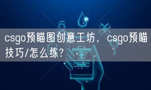 csgo预瞄图创意工坊，csgo预瞄技巧/怎么练?