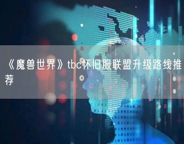 《魔兽世界》tbc怀旧服联盟升级路线推荐